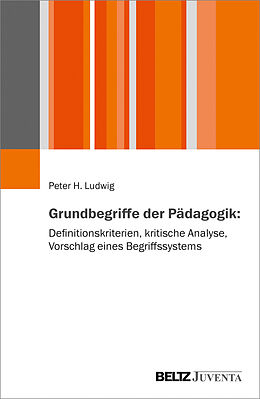 Kartonierter Einband Grundbegriffe der Pädagogik: Definitionskriterien, kritische Analyse, Vorschlag eines Begriffssystems von Peter H. Ludwig