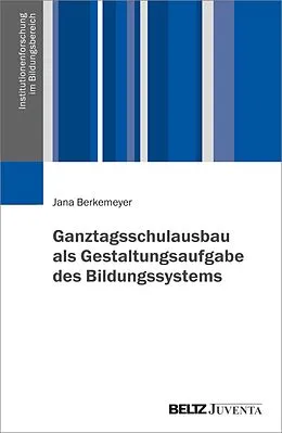 E-Book (pdf) Ganztagsschulausbau als Gestaltungsaufgabe des Bildungssystems von Jana Berkemeyer