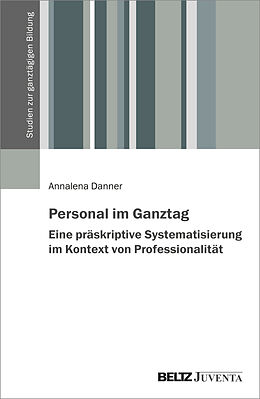 Kartonierter Einband Personal im Ganztag  Eine präskriptive Systematisierung im Kontext von Professionalität von Annalena Danner