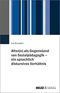 E-Book (pdf) Alter(n) als Gegenstand von Sozialpädagogik - ein sprachlich diskursives Verhältnis von Ina Schubert