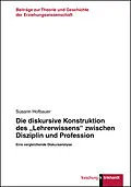 E-Book (pdf) Die diskursive Konstruktion des Lehrerwissens zwischen Disziplin und Profession von Susann Hofbauer