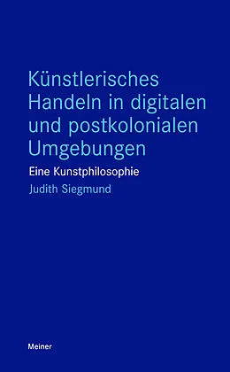 E-Book (pdf) Künstlerisches Handeln in digitalen und postkolonialen Umgebungen von Judith Siegmund