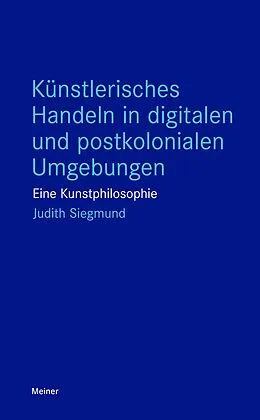 E-Book (epub) Künstlerisches Handeln in digitalen und postkolonialen Umgebungen von Judith Siegmund