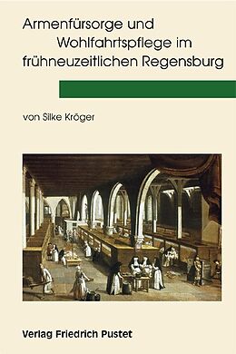 Kartonierter Einband Armenfürsorge und Wohlfahrtspflege im frühneuzeitlichen Regensburg von Silke Kröger