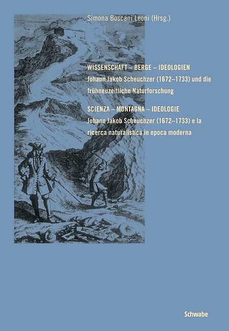 Wissenschaft - Berge - Ideologien. Johann Jakob Scheuchzer (1672-1733) und die frühneuzeitliche Naturforschung.
