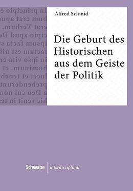 Fester Einband Die Geburt des Historischen aus dem Geiste der Politik von Alfred Schmid