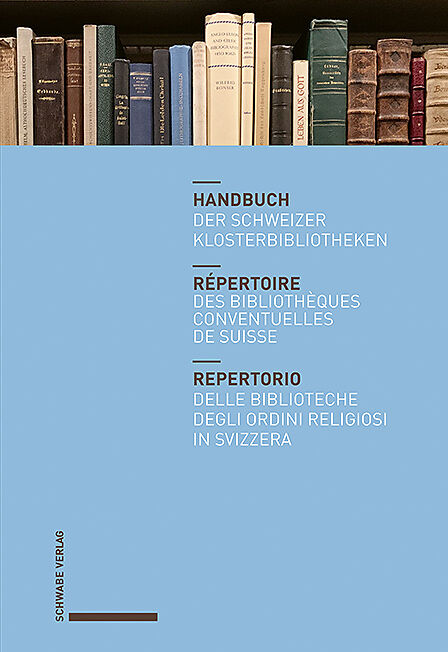 Handbuch der Schweizer Klosterbibliotheken  Répertoire des bibliothèques conventuelles de Suisse  Repertorio delle biblioteche degli ordini religiosi in Svizzera