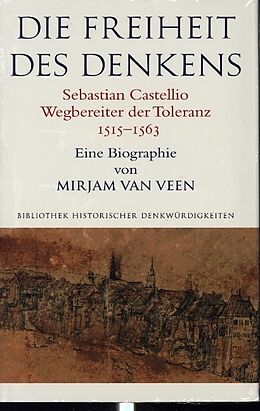 Kartonierter Einband Die Freiheit des Denkens Sebastian Castellio, Wegbereiter der Toleranz (15151563) von Mirjam van Veen