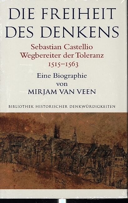 Die Freiheit des Denkens Sebastian Castellio, Wegbereiter der Toleranz (15151563)