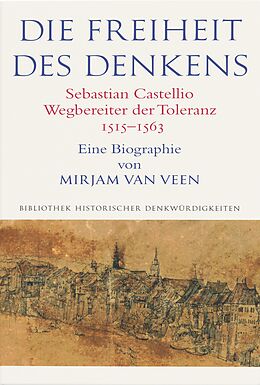 E-Book (pdf) Die Freiheit des Denkens Sebastian Castellio, Wegbereiter der Toleranz (15151563) von Mirjam van Veen