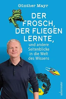 E-Book (epub) Der Frosch, der fliegen lernte, und andere Seitenblicke in die Welt des Wissens von Günther Mayr