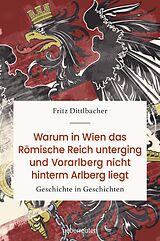 E-Book (epub) Warum in Wien das römische Reich unterging und Vorarlberg nicht hinterm Arlberg liegt von Fritz Dittlbacher