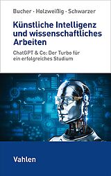 E-Book (pdf) Künstliche Intelligenz und wissenschaftliches Arbeiten von Ulrich Bucher, Markus Schwarzer, Kai Holzweißig