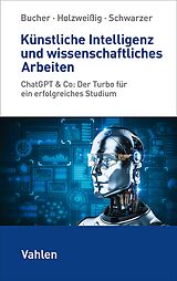 E-Book (epub) Künstliche Intelligenz und wissenschaftliches Arbeiten von Ulrich Bucher, Markus Schwarzer, Kai Holzweißig