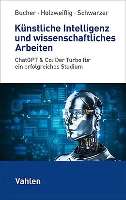 E-Book (epub) Künstliche Intelligenz und wissenschaftliches Arbeiten von Ulrich Bucher, Markus Schwarzer, Kai Holzweißig