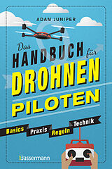 Kartonierter Einband Das Handbuch für Drohnen-Piloten. Basics, Praxis, Technik, Regeln von Adam Juniper