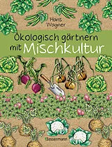 Fester Einband Ökologisch gärtnern mit Mischkultur. Für einen gesunden und nachhaltigen Garten. Anbau, Aussaat, Ernte ohne Insektengifte und Kunstdünger. Mit Tabellen, welche Pflanzen zueinander passen, sowie die besten Vor- und Nachkulturen von Hans Wagner