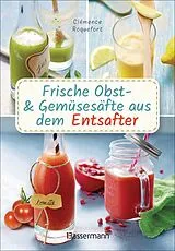 Fester Einband Obst- und Gemüsesäfte aus dem Entsafter. 111 Rezepte für Gesundheit, Energie und gute Laune, für Erfrischungs-, Power- und Detoxdrinks zum Fasten und Entschlacken von Clémence Roquefort
