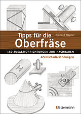 Fester Einband Tipps für die Oberfräse - 150 Zusatzvorrichtungen zum Nachbauen. 450 Detailzeichnungen von Richard Wagner