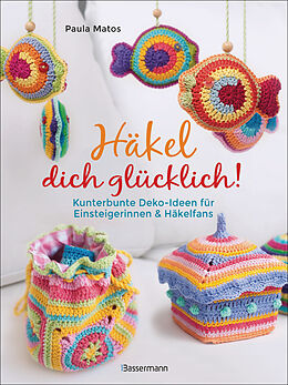 Kartonierter Einband (Kt) Häkel dich glücklich! Kunterbunte Deko-Ideen für Einsteigerinnen &amp; Häkelfans von Paula Matos