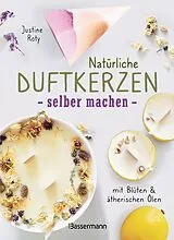 Fester Einband Natürliche Duftkerzen selber machen - mit Blüten & ätherischen Ölen von Justine Roty