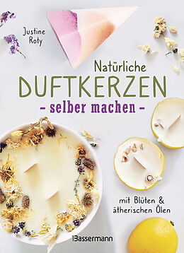 Fester Einband Natürliche Duftkerzen selber machen - mit Blüten &amp; ätherischen Ölen von Justine Roty