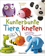 Kartonierter Einband Kunterbunte Tiere kneten. Ganz einfach aus drei Grundformen. Ab 4 Jahren von Bernadette Cuxart