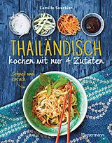Kartonierter Einband Thailändisch kochen mit nur 4 Zutaten - Schnell und einfach von Camille Sourbier