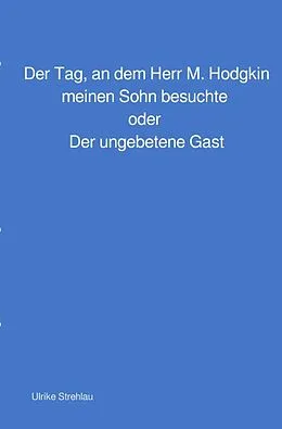 E-Book (epub) Der Tag, an dem Herr M. Hodgkin meinen Sohn besuchte oder Der ungebetene Gast von Ulrike Strehlau