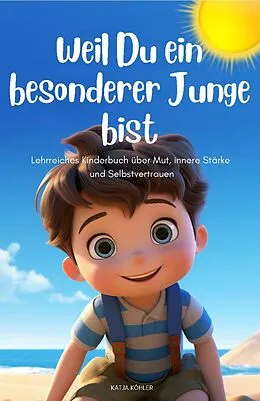 E-Book (epub) Weil Du ein besonderer Junge bist: Lehrreiches Kinderbuch über Mut, innere Stärke und Selbstvertrauen von Katja Köhler