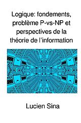 Couverture cartonnée Logique: fondements, problème P-vs-NP et perspectives de la théorie de l'information de Lucien Sina