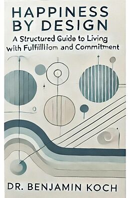 eBook (epub) Happiness by Design: A Structured Guide to Living with Fulfillment and Commitment de Benjamin Koch