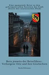  Bern jenseits der Reiseführer: Verborgene Orte und ihre Geschichten von Martha Hiltbrunner