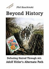 eBook (epub) Beyond History - Defeating Hatred Through Art: Adolf Hitler's Alternate Path de Phil Koschinski