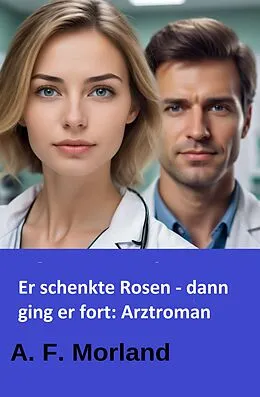 E-Book (epub) Er schenkte Rosen - dann ging er fort: Arztroman von A. F. Morland
