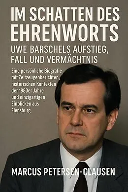 E-Book (epub) Im Schatten des Ehrenworts: Uwe Barschels Aufstieg, Fall und Vermächtnis Uwe Barschels von Marcus PC Petersen - Clausen