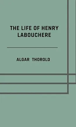 E-Book (epub) The life of Henry Labouchere von Algar Thorold
