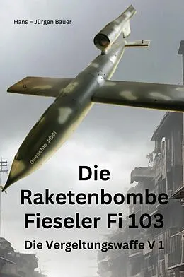 E-Book (epub) Die Raketenbombe Fieseler Fi 103 von Hans-Jürgen Bauer