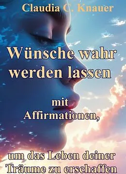 E-Book (epub) Wünsche wahr werden lassen mit Affirmationen, um das Leben deiner Träume zu erschaffen von Claudia C. Knauer