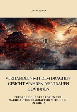 E-Book (epub) Verhandeln mit dem Drachen: Gesicht wahren, Vertrauen gewinnen von Xu Wenbo