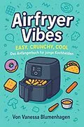 E-Book (epub) Airfryer Vibes - Easy, Crunchy, Cool: Das Anfängerbuch für junge Kochhelden von Vanessa Blumenhagen