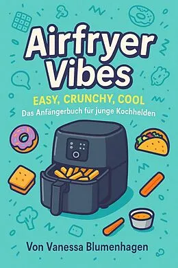 E-Book (epub) Airfryer Vibes - Easy, Crunchy, Cool: Das Anfängerbuch für junge Kochhelden von Vanessa Blumenhagen
