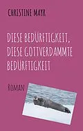 E-Book (epub) Diese Bedürftigkeit, diese gottverdammte Bedürftigkeit von Christine Mayr