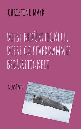 E-Book (epub) Diese Bedürftigkeit, diese gottverdammte Bedürftigkeit von Christine Mayr
