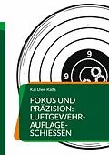 E-Book (epub) Fokus und Präzision: Luftgewehr-Auflage-Schießen von Kai Uwe Ralfs