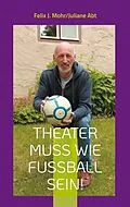 E-Book (epub) Theater muss wie Fußball sein! von Juliane Abt, Felix J. Mohr