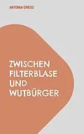 E-Book (epub) Zwischen Filterblase und Wutbürger von Antonia Greco