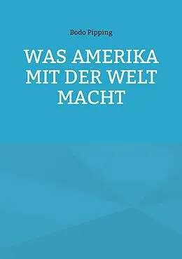 E-Book (epub) Was Amerika mit der Welt macht von Bodo Pipping
