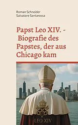 E-Book (epub) Papst Leo XIV. - Biografie des Papstes, der aus Chicago kam von Roman Schneider, Salvatore Santarossa