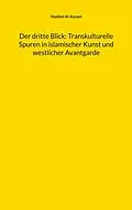 E-Book (epub) Der dritte Blick: Transkulturelle Spuren in islamischer Kunst und westlicher Avantgarde von Hashim Al-Azzam